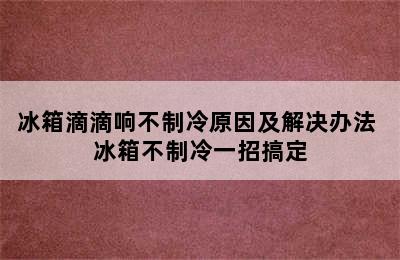 冰箱滴滴响不制冷原因及解决办法 冰箱不制冷一招搞定